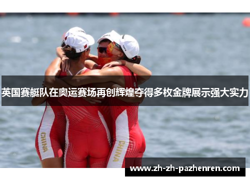 英国赛艇队在奥运赛场再创辉煌夺得多枚金牌展示强大实力