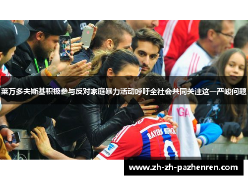 莱万多夫斯基积极参与反对家庭暴力活动呼吁全社会共同关注这一严峻问题