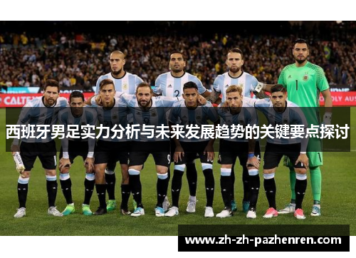 西班牙男足实力分析与未来发展趋势的关键要点探讨