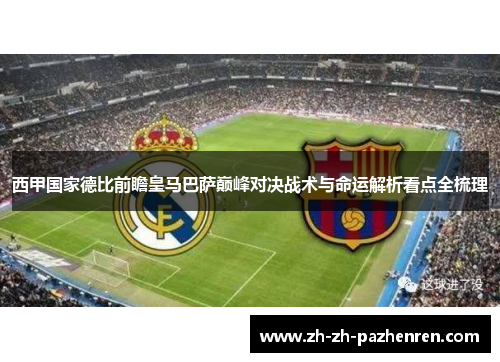 西甲国家德比前瞻皇马巴萨巅峰对决战术与命运解析看点全梳理