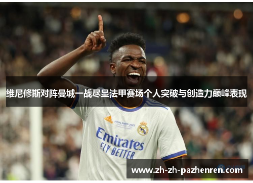 维尼修斯对阵曼城一战尽显法甲赛场个人突破与创造力巅峰表现