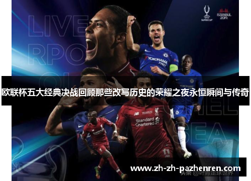 欧联杯五大经典决战回顾那些改写历史的荣耀之夜永恒瞬间与传奇