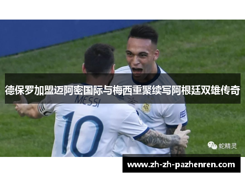 德保罗加盟迈阿密国际与梅西重聚续写阿根廷双雄传奇